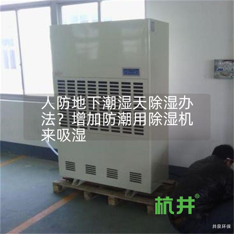 人防地下潮湿天除湿办法?增加防潮用除湿机来吸湿