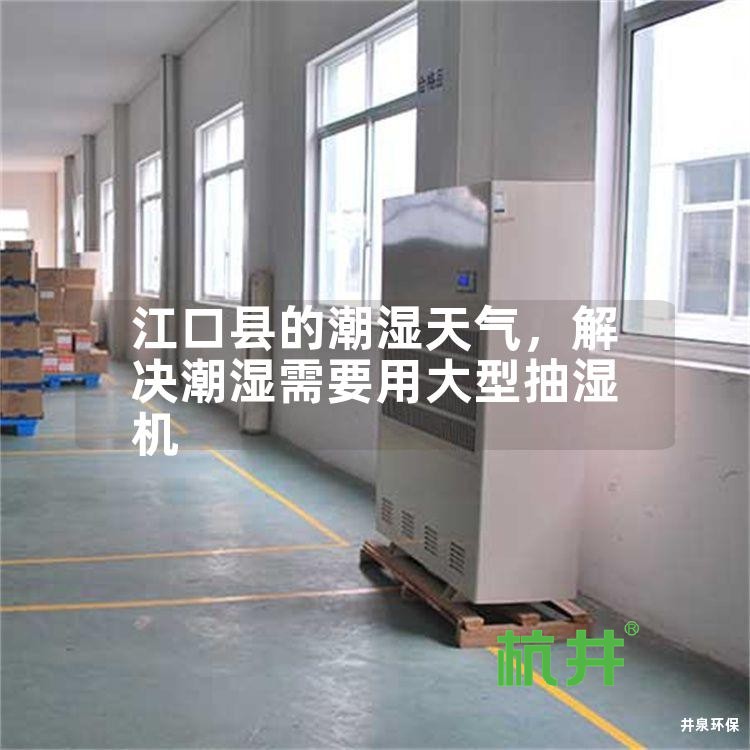 江口县的潮湿天气,解决潮湿需要用大型抽湿机