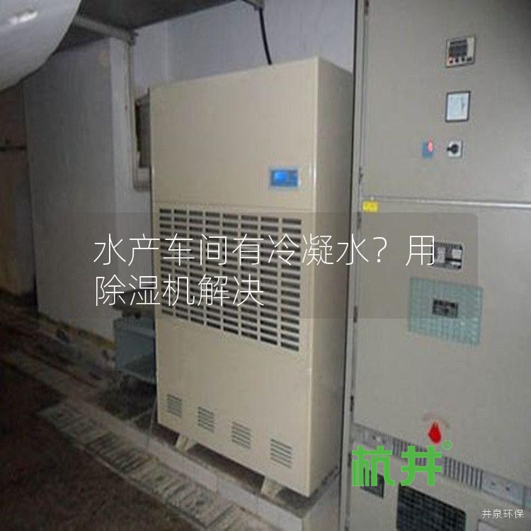 水产车间有冷凝水?用除湿机解决
