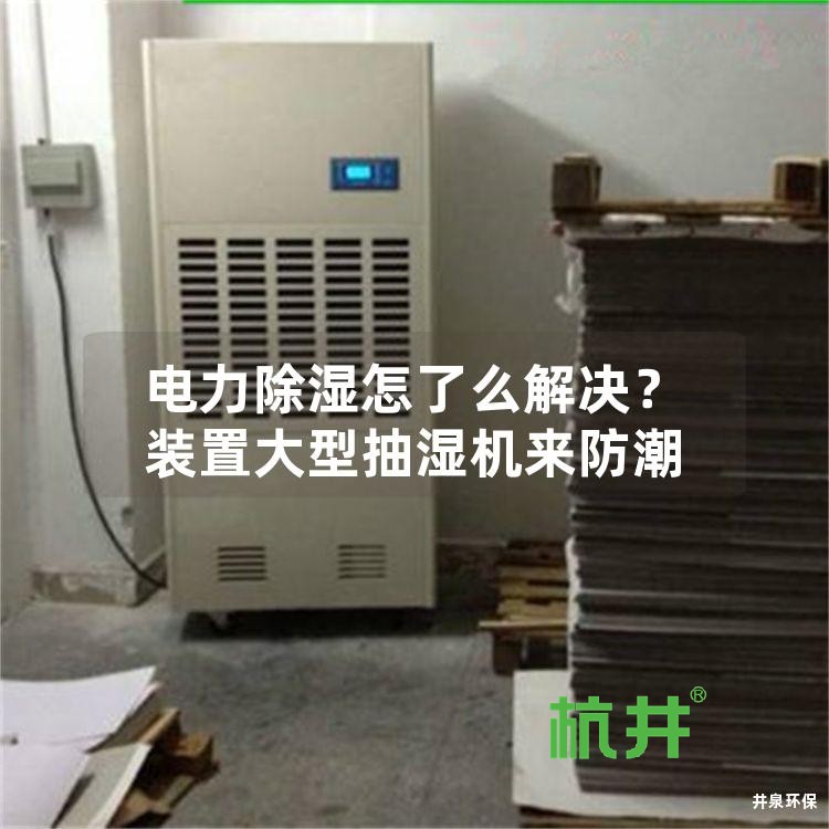 电力除湿怎了么解决?装置大型抽湿机来防潮