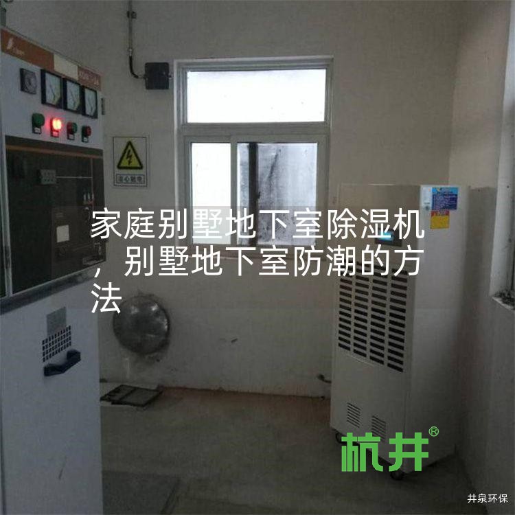 家庭别墅地下室除湿机,别墅地下室防潮的方法