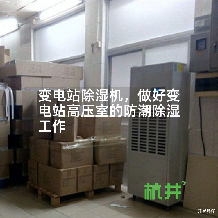 变电站除湿机,做好变电站高压室的防潮除湿工作